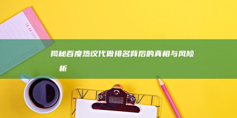 揭秘百度热议：代做排名背后的真相与风险分析