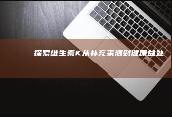 探索维生素K：从补充来源到健康益处